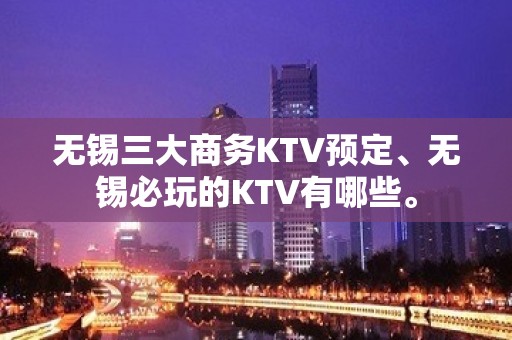 无锡三大商务KTV预定、无锡必玩的KTV有哪些。