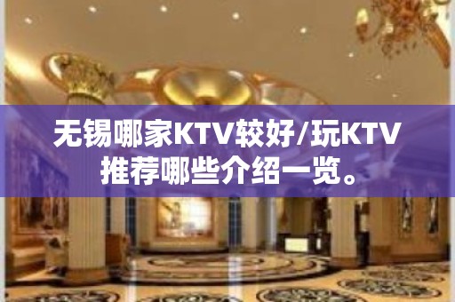 无锡哪家KTV较好/玩KTV推荐哪些介绍一览。