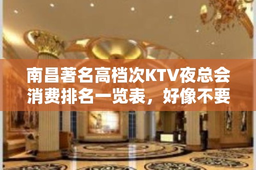 南昌著名高档次KTV夜总会消费排名一览表，好像不要错过