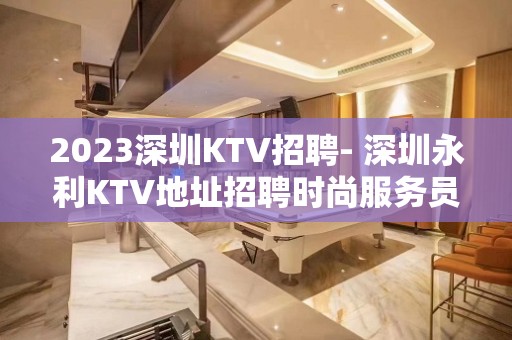 2023深圳KTV招聘- 深圳永利KTV地址招聘时尚服务员1名