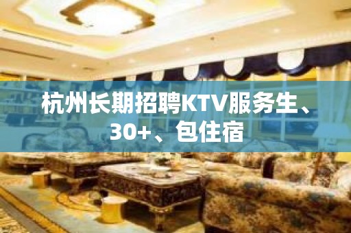 杭州长期招聘KTV服务生、30+、包住宿