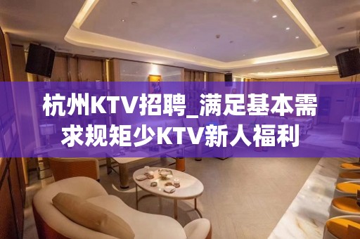 杭州KTV招聘_满足基本需求规矩少KTV新人福利