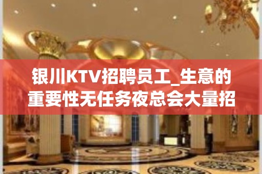 银川KTV招聘员工_生意的重要性无任务夜总会大量招聘