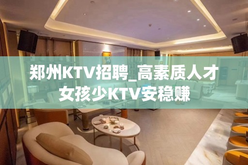 郑州KTV招聘_高素质人才女孩少KTV安稳赚