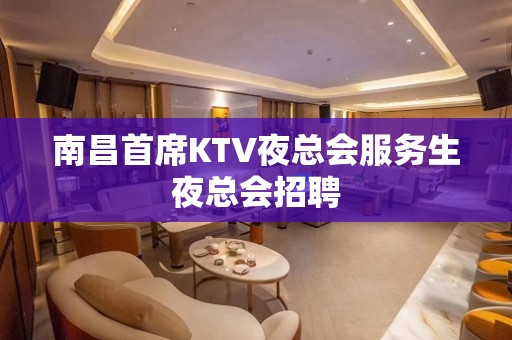 南昌首席KTV夜总会服务生夜总会招聘