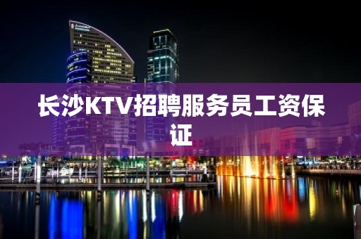 长沙KTV招聘服务员工资保证