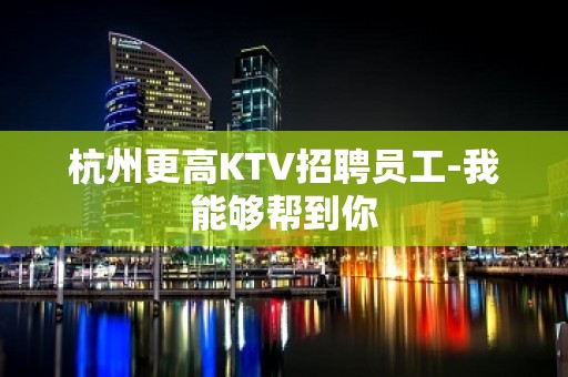 杭州更高KTV招聘员工-我能够帮到你