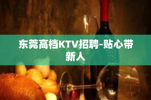 东莞高档KTV招聘-贴心带新人