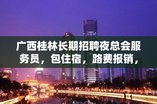 广西桂林长期招聘夜总会服务员，包住宿，路费报销，日赚