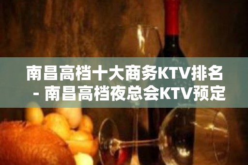 南昌高档十大商务KTV排名－南昌高档夜总会KTV预定