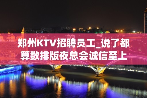 郑州KTV招聘员工_说了都算数排版夜总会诚信至上