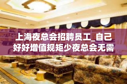 上海夜总会招聘员工_自己好好增值规矩少夜总会无需工装