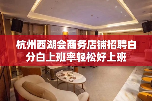 杭州西湖会商务店铺招聘白分白上班率轻松好上班