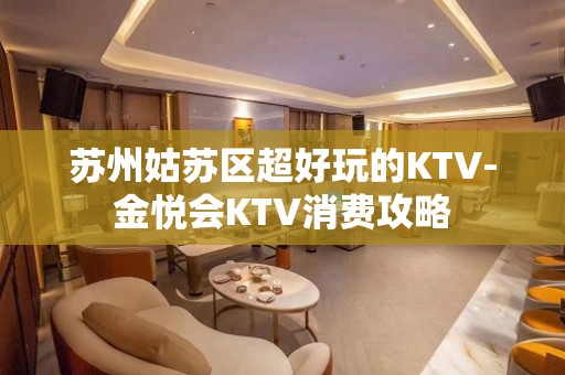 苏州姑苏区超好玩的KTV-金悦会KTV消费攻略