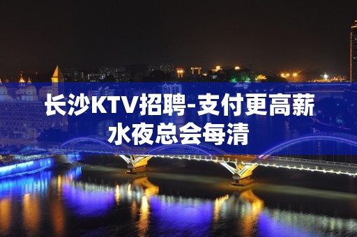 长沙KTV招聘-支付更高薪水夜总会每清