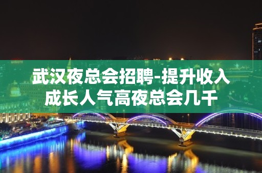 武汉夜总会招聘-提升收入成长人气高夜总会几千