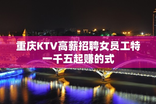 重庆KTV高薪招聘女员工特一千五起赚的式