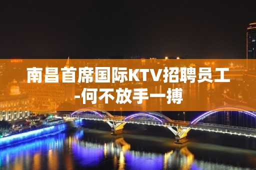 南昌首席国际KTV招聘员工-何不放手一搏