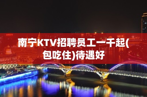 南宁KTV招聘员工一千起(包吃住)待遇好