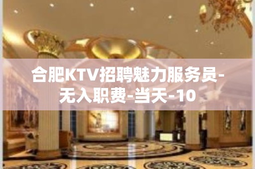 合肥KTV招聘魅力服务员-无入职费-当天-10