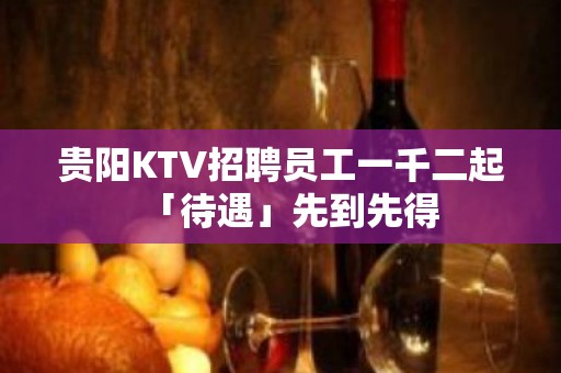 贵阳KTV招聘员工一千二起「待遇」先到先得