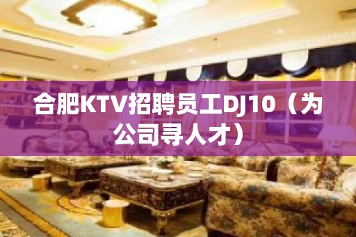 合肥KTV招聘员工DJ10（为公司寻人才）