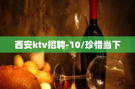 西安ktv招聘-10/珍惜当下