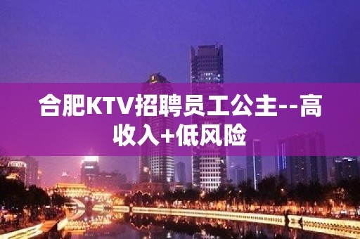 合肥KTV招聘员工公主--高收入+低风险