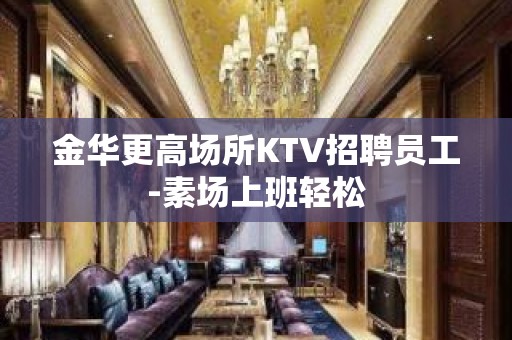 金华更高场所KTV招聘员工-素场上班轻松