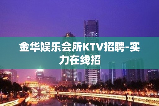 金华娱乐会所KTV招聘-实力在线招