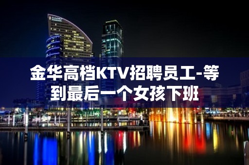 金华高档KTV招聘员工-等到最后一个女孩下班