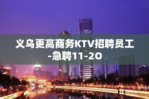 义乌更高商务KTV招聘员工-急聘11-2O