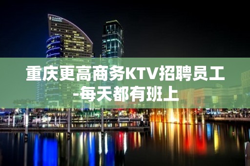 重庆更高商务KTV招聘员工-每天都有班上