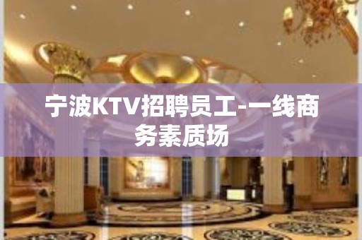 宁波KTV招聘员工-一线商务素质场