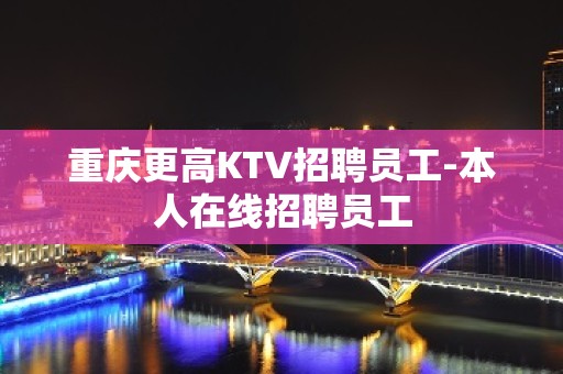 重庆更高KTV招聘员工-本人在线招聘员工