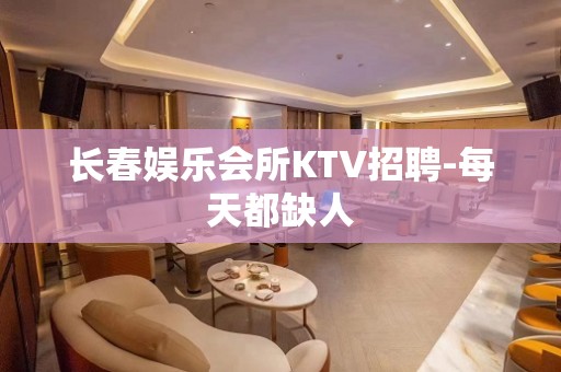 长春娱乐会所KTV招聘-每天都缺人