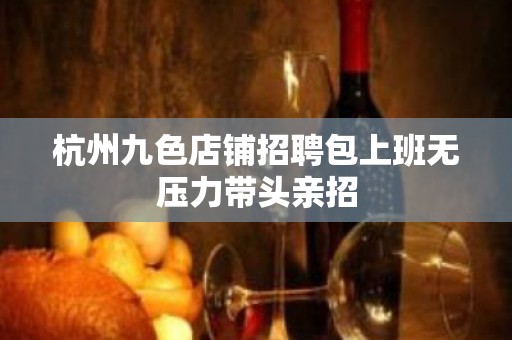 杭州九色店铺招聘包上班无压力带头亲招