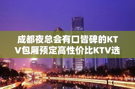 成都夜总会有口皆碑的KTV包厢预定高性价比KTV选择武侯休闲会所