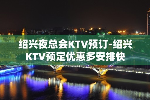 绍兴夜总会KTV预订-绍兴KTV预定优惠多安排快