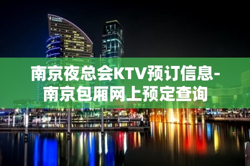 南京夜总会KTV预订信息-南京包厢网上预定查询