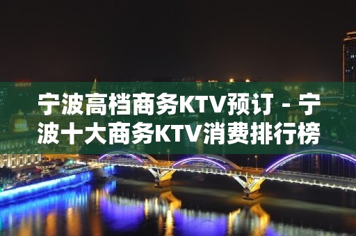 宁波高档商务KTV预订－宁波十大商务KTV消费排行榜