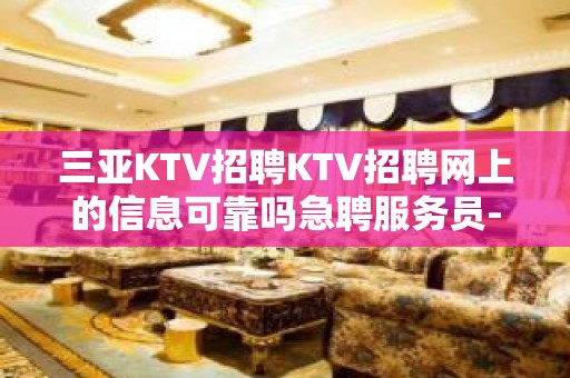 三亚KTV招聘KTV招聘网上的信息可靠吗急聘服务员-长期管住宿