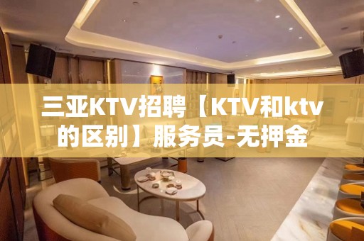 三亚KTV招聘【KTV和ktv的区别】服务员-无押金