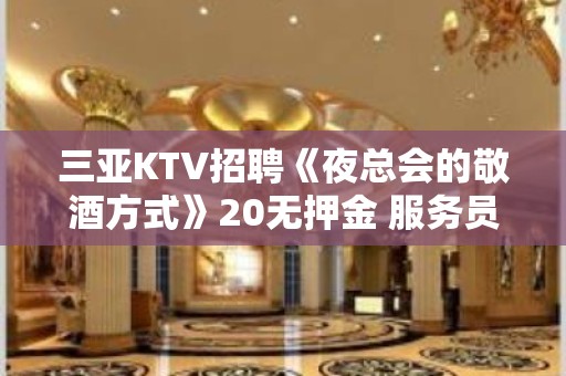 三亚KTV招聘《夜总会的敬酒方式》20无押金 服务员