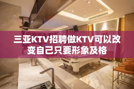 三亚KTV招聘做KTV可以改变自己只要形象及格