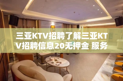 三亚KTV招聘了解三亚KTV招聘信息20无押金 服务员