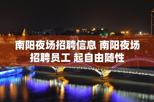 南阳夜场招聘信息 南阳夜场招聘员工 起自由随性