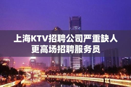 上海KTV招聘公司严重缺人更高场招聘服务员