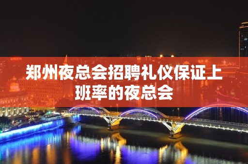 郑州夜总会招聘礼仪保证上班率的夜总会