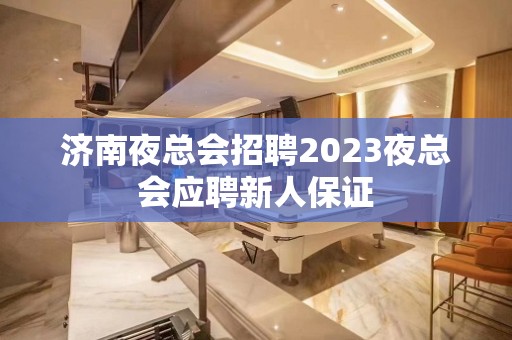 济南夜总会招聘2023夜总会应聘新人保证